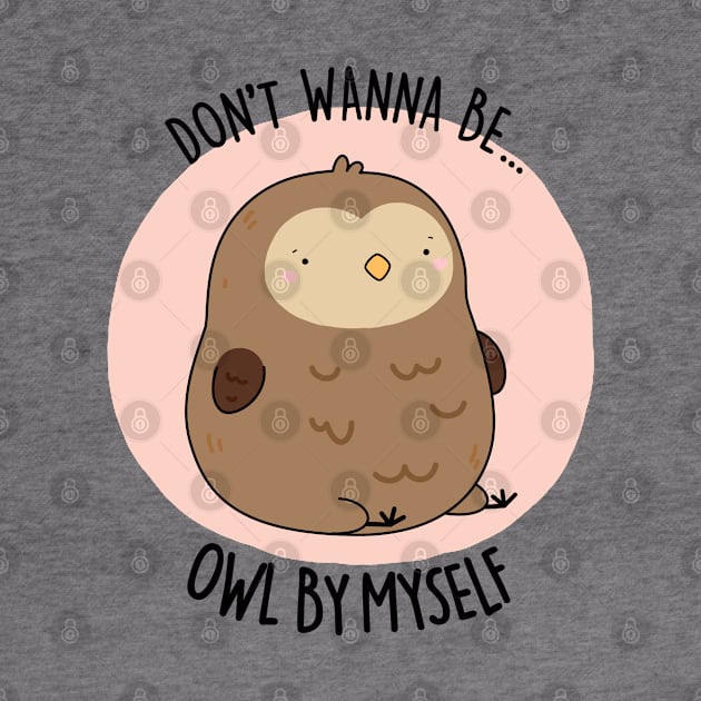 Don't Wanne Be Owl By Myself Cute Owl Pun by punnybone